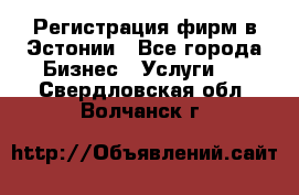 Регистрация фирм в Эстонии - Все города Бизнес » Услуги   . Свердловская обл.,Волчанск г.